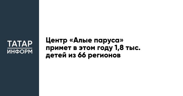 Всероссийский детский центр Алые паруса откроет инклюзивные смены в 2025 году