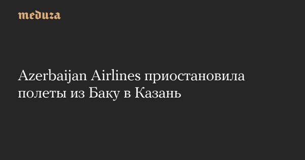 Приостановка рейсов Azerbaijan Airlines из-за атак беспилотников в Казани