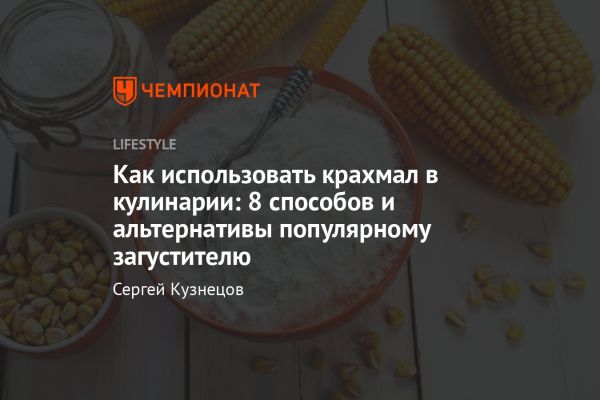 Секреты использования крахмала в кулинарии для улучшения блюд