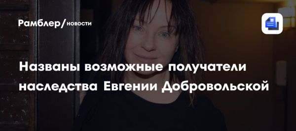 Наследство Евгении Добровольской возможные претенденты