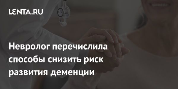 Как снизить риск деменции советы врача-невролога