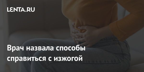 Причины и способы борьбы с изжогой по мнению врача