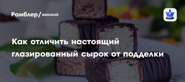 Как выбрать качественные глазированные сырки и не попасться на подделку