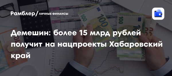 Хабаровский край получит 15 миллиардов рублей для новых нацпроектов