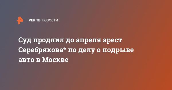 Суд продлил арест Евгения Серебрякова по делу о взрыве внедорожника в Москве