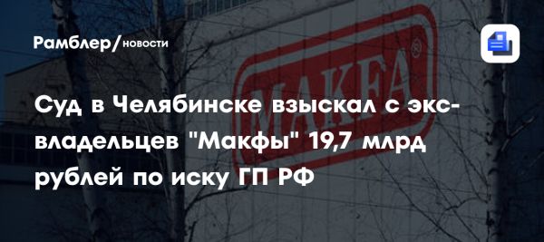 Суд взыскал 19,7 млрд рублей с экс-владельцев Макфа по иску Генпрокуратуры