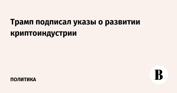 Трамп запускает новые инициативы по криптовалютам и созданию резервов в биткойнах