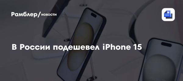 Средняя цена iPhone 15 в России снизилась на 10 тыс. руб