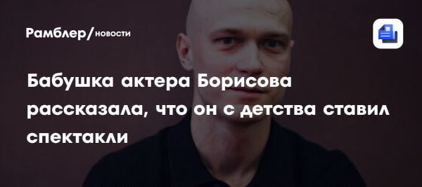 Воспоминания бабушки Юры Борисова о его актёрском пути и семейных ценностях