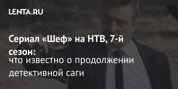 Седьмой сезон сериала Шеф выйдет зимой 2025 года