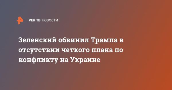 Зеленский о Трампе и конфликте на Украине без четкого плана