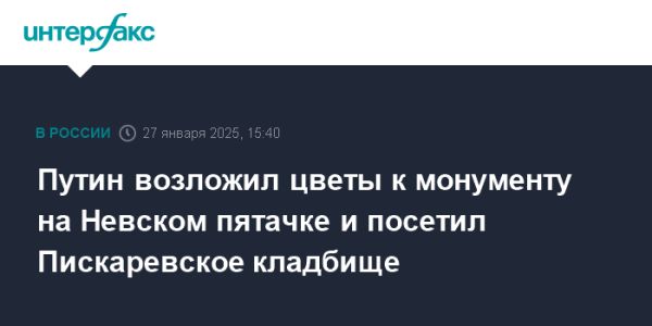 Путин почтил память жертв блокады Ленинграда в годовщину освобождения