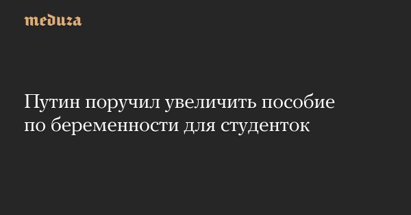 Путин поручил увеличить пособия по беременности для студенток