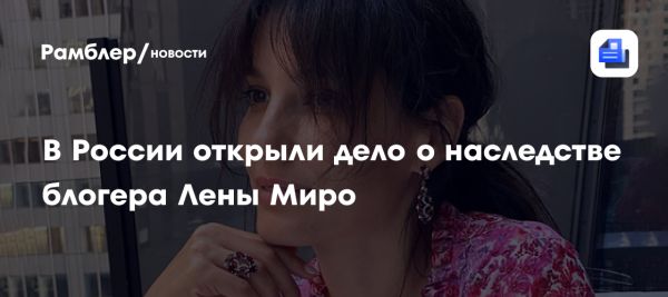 Трагедия блогерши Лены Миро и открытие наследственного дела