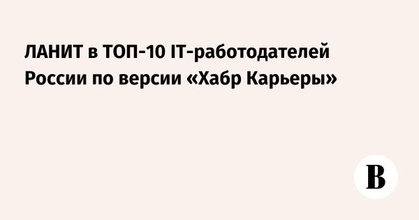 ЛАНИТ занимает шестое место среди лучших IT-работодателей России 2024