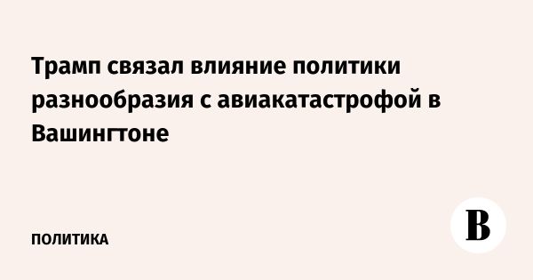 Трамп критикует политику разнообразия FAA после авиакатастрофы