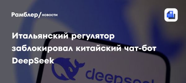 Итальянское ведомство заблокировало китайский чат-бот DeepSeek из-за опасений за данные пользователей