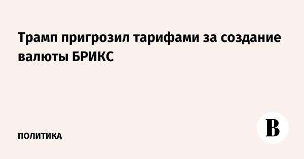 Трамп угрожает 100% тарифами странам БРИКС за попытки создания своей валюты