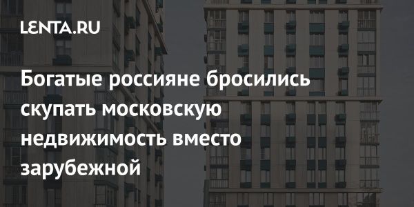 Увеличение интереса к московской недвижимости среди состоятельных россиян