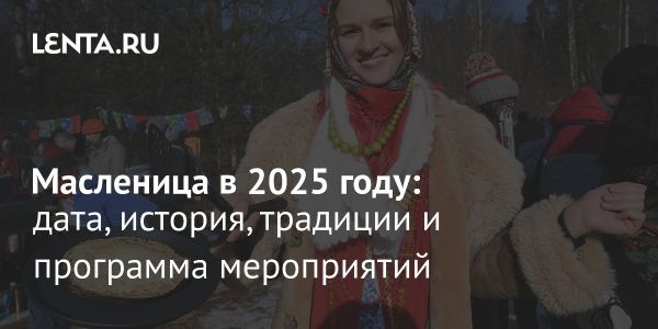 Масленица 2025 дата традиции и культура праздника