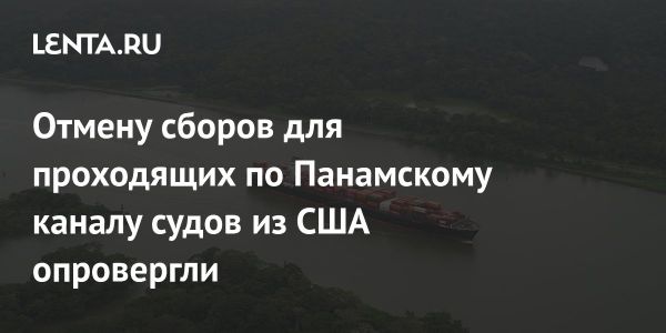 Панамский канал опроверг отмену сборов для судов США и сосредоточился на безопасности