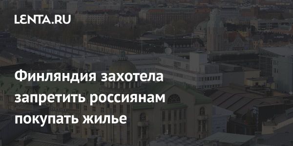 Финляндия рассматривает запрет на покупку недвижимости россиянами