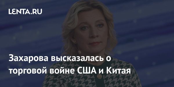 Захарова о торговой войне США и Китая и ее последствиях для граждан