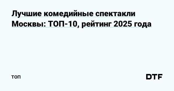 Лучшие комедийные спектакли Москвы 2025 года