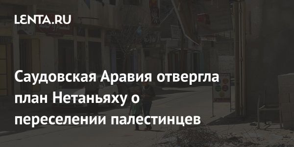 Саудовская Аравия осуждает заявления Нетаньяху о переселении палестинцев