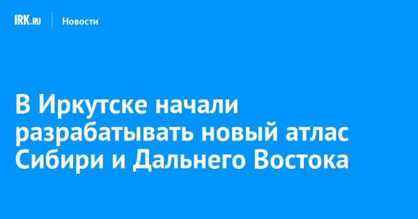 Создание атласа Азиатская Россия Сибирь и Дальний Восток