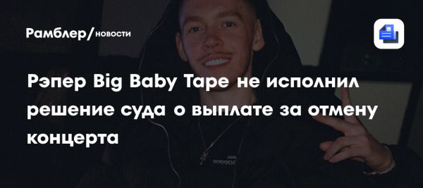 Big Baby Tape стал объектом исполнительного производства из-за судебного решения