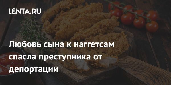 Судебное решение в Великобритании по делу албанского преступника из-за любви сына к наггетсам