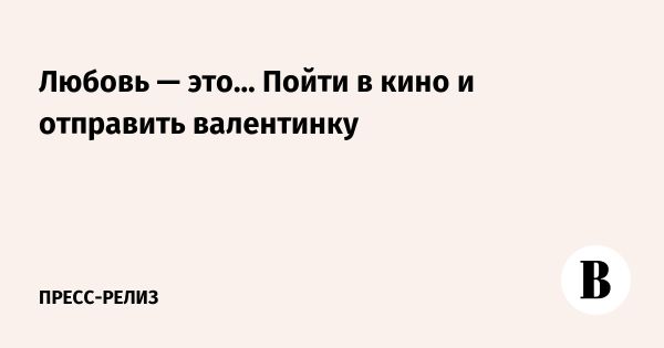 Кинотеатр Художественный приглашает отправить валентинки ко Дню всех влюбленных