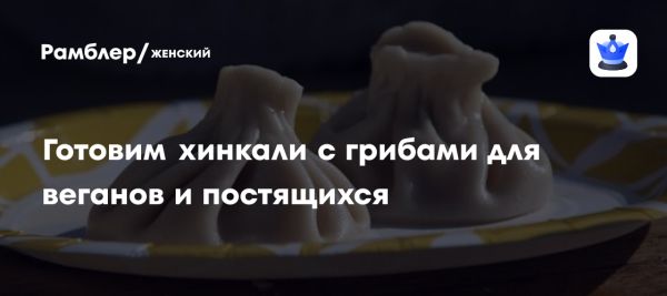 Как приготовить вкусные хинкали с веганской начинкой