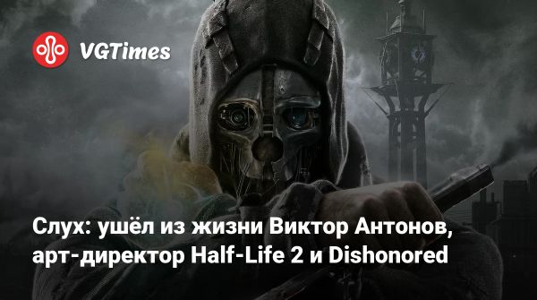 Умер арт-директор Half-Life 2 и Dishonored Виктор Антонов