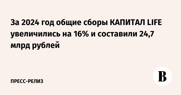 КАПИТАЛ LIFE демонстрирует рост сборов и внедряет инновации в 2024 году