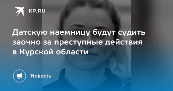 Датская наемница Аннабель Йоргенсен предстанет перед судом за терроризм в России