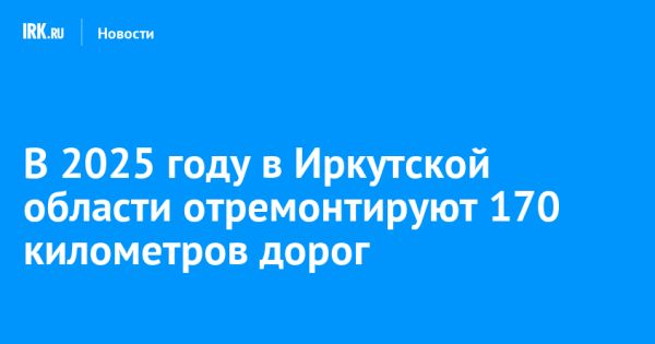 План ремонта дорог в Иркутской области на 2025 год