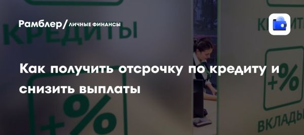 Как заемщики могут получить отсрочку по кредиту и уменьшить выплаты