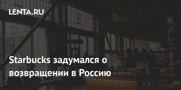 Starbucks может вернуться в Россию на фоне обсуждений о возврате западных брендов