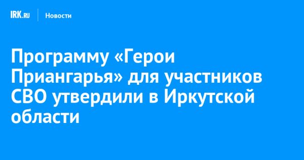 Программа Герои Приангарья в Иркутской области для участников спецопераций