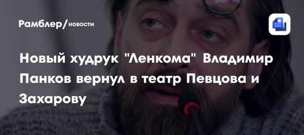 Новый художественный руководитель театра Ленком Владимир Панков начинает с объединения труппы