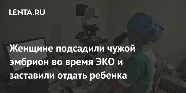 Скандал в репродуктологии женщина подала в суд из-за чужого эмбриона