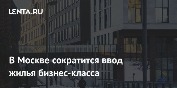 Ожидания по вводам жилых комплексов бизнес-класса в Москве в 2025 году