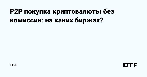 Обзор лучших криптовалютных бирж для p2p-покупок без комиссии