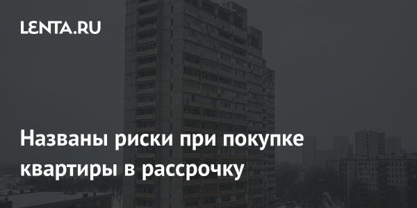 Риски покупки квартиры в рассрочку на рынке недвижимости