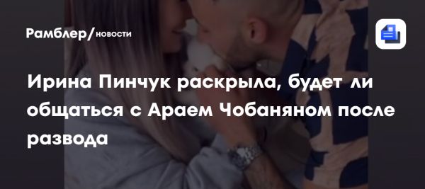 Ирина Пинчук и Арай Чобанян объявили о разводе