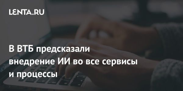 Банк ВТБ планирует предоставить цифровых ассистентов клиентам к 2026 году