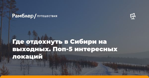 Отпуск в Сибири: лучшие маршруты для отдыха и путешествий