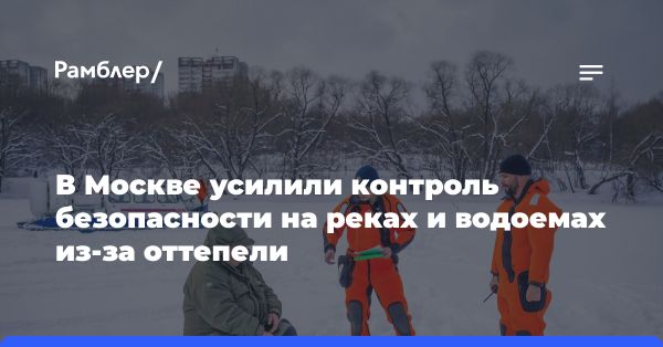 Ужесточение мер безопасности на водоемах Москвы из-за таяния льда